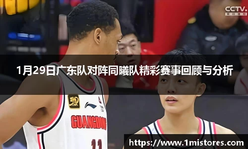 1月29日广东队对阵同曦队精彩赛事回顾与分析