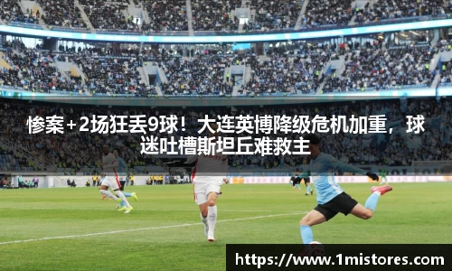 惨案+2场狂丢9球！大连英博降级危机加重，球迷吐槽斯坦丘难救主