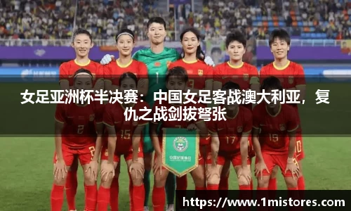 女足亚洲杯半决赛：中国女足客战澳大利亚，复仇之战剑拔弩张